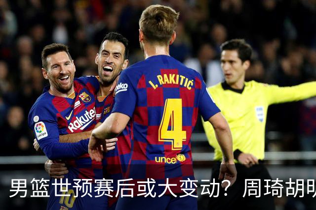 男篮世预赛后或大变动？周琦胡明轩回归：郭士强还会带高诗岩吗？